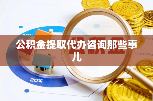 长白公积金提取代办咨询那些事儿
