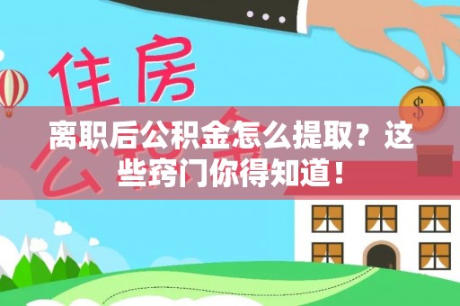 长白离职后公积金怎么提取？这些窍门你得知道！