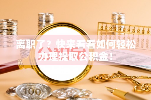 长白离职了？快来看看如何轻松办理提取公积金！