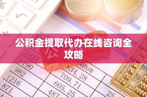 长白公积金提取代办在线咨询全攻略