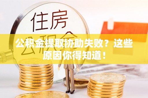 长白公积金提取协助失败？这些原因你得知道！