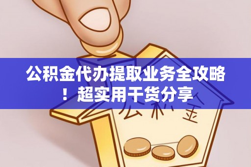长白公积金代办提取业务全攻略！超实用干货分享