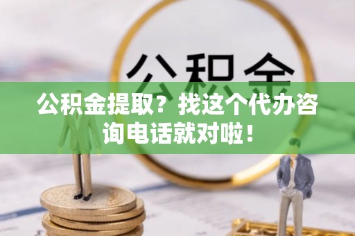 长白公积金提取？找这个代办咨询电话就对啦！