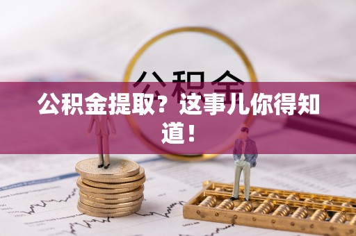 长白公积金提取？这事儿你得知道！