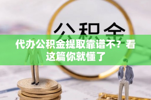 长白代办公积金提取靠谱不？看这篇你就懂了
