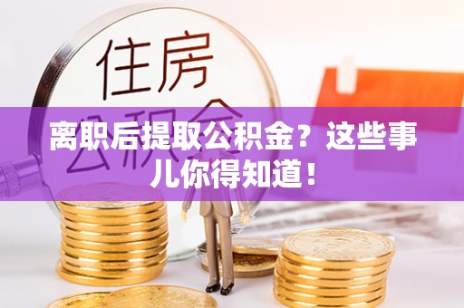 长白离职后提取公积金？这些事儿你得知道！