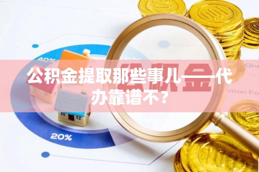 长白公积金提取那些事儿——代办靠谱不？