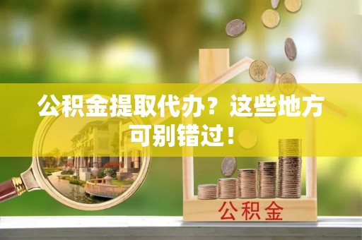 长白公积金提取代办？这些地方可别错过！