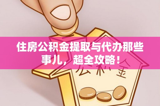 长白住房公积金提取与代办那些事儿，超全攻略！