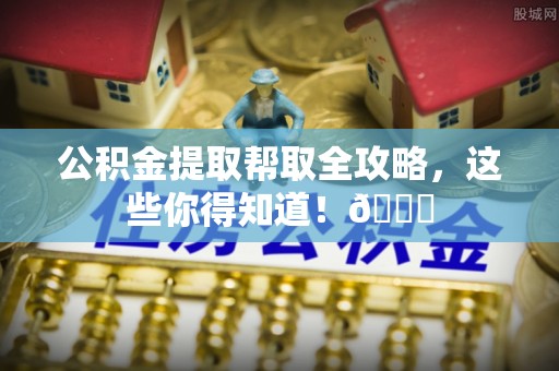 长白公积金提取帮取全攻略，这些你得知道！😎