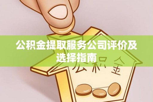 长白公积金提取服务公司评价及选择指南