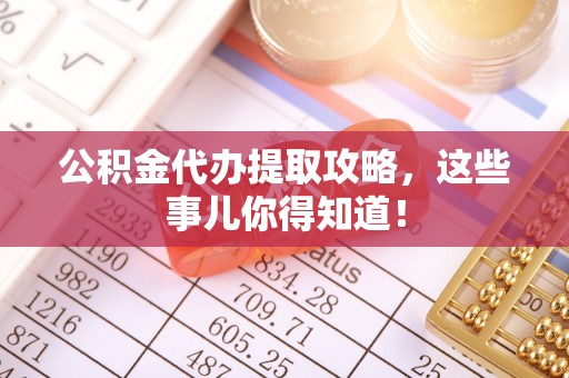 长白公积金代办提取攻略，这些事儿你得知道！