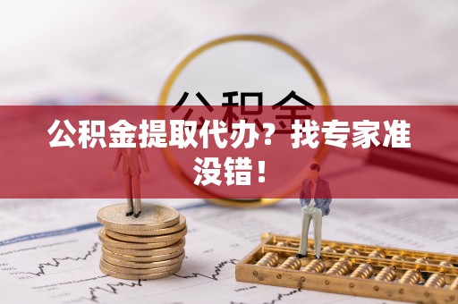 长白公积金提取代办？找专家准没错！