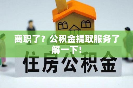 长白离职了？公积金提取服务了解一下！