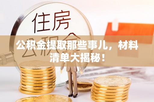 长白公积金提取那些事儿，材料清单大揭秘！