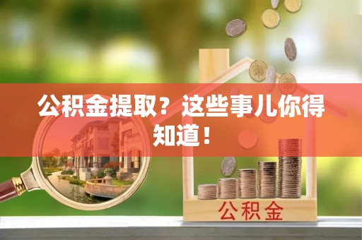 长白公积金提取？这些事儿你得知道！