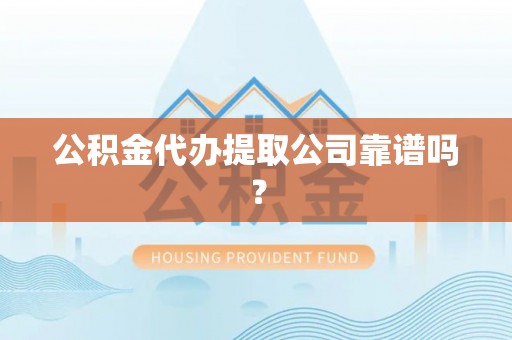 长白公积金代办提取公司靠谱吗？