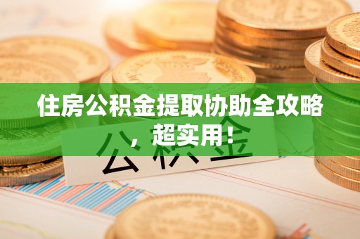 长白住房公积金提取协助全攻略，超实用！