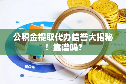 长白公积金提取代办信誉大揭秘！靠谱吗？