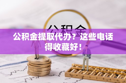 长白公积金提取代办？这些电话得收藏好！