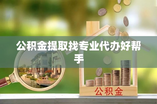长白公积金提取找专业代办好帮手