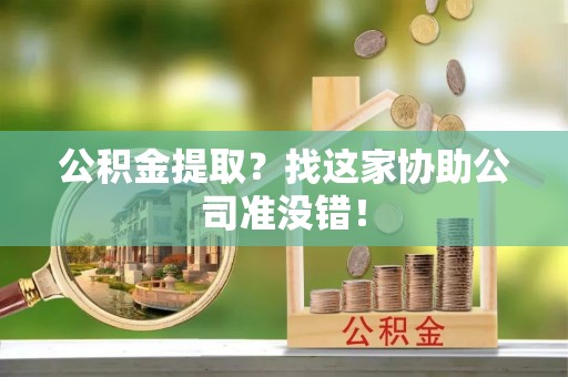 长白公积金提取？找这家协助公司准没错！