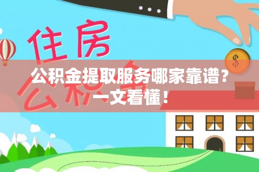 长白公积金提取服务哪家靠谱？一文看懂！