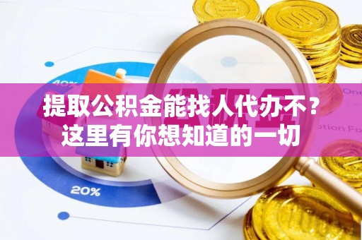 长白提取公积金能找人代办不？这里有你想知道的一切