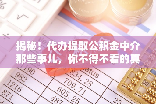 长白揭秘！代办提取公积金中介那些事儿，你不得不看的真相