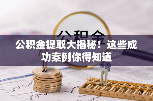 长白公积金提取大揭秘！这些成功案例你得知道