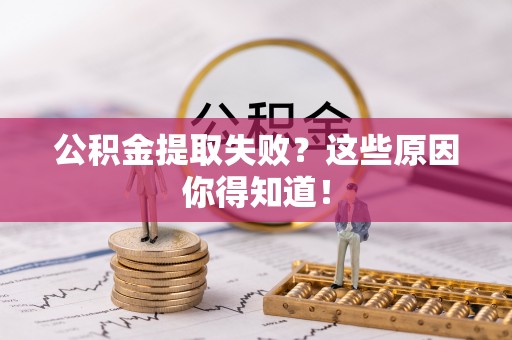 长白公积金提取失败？这些原因你得知道！
