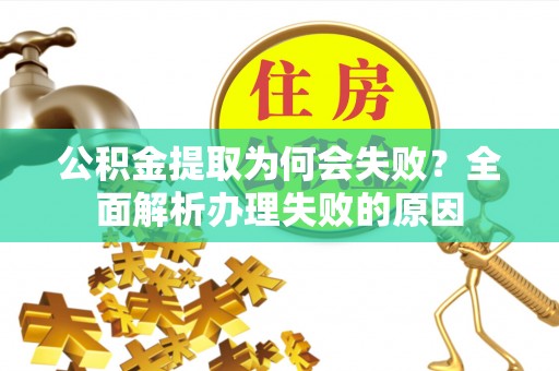 长白公积金提取为何会失败？全面解析办理失败的原因