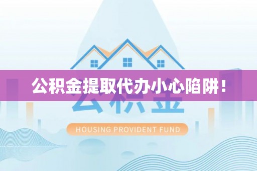 长白公积金提取代办小心陷阱！