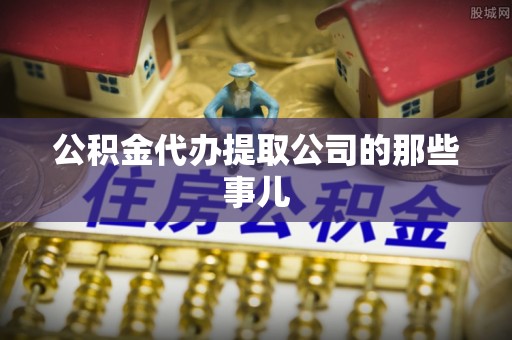 长白公积金代办提取公司的那些事儿