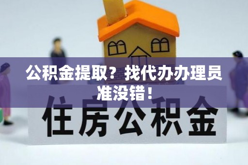 长白公积金提取？找代办办理员准没错！