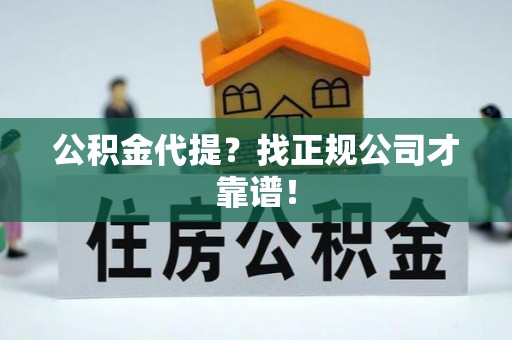 长白公积金代提？找正规公司才靠谱！