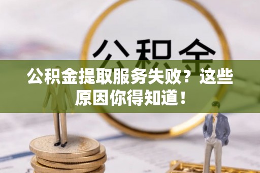 长白公积金提取服务失败？这些原因你得知道！