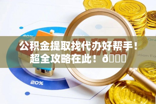 长白公积金提取找代办好帮手！超全攻略在此！😎