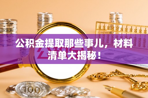 长白公积金提取那些事儿，材料清单大揭秘！