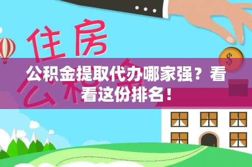 长白公积金提取代办哪家强？看看这份排名！