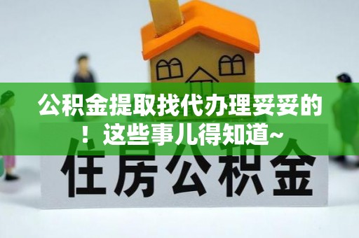 长白公积金提取找代办理妥妥的！这些事儿得知道~