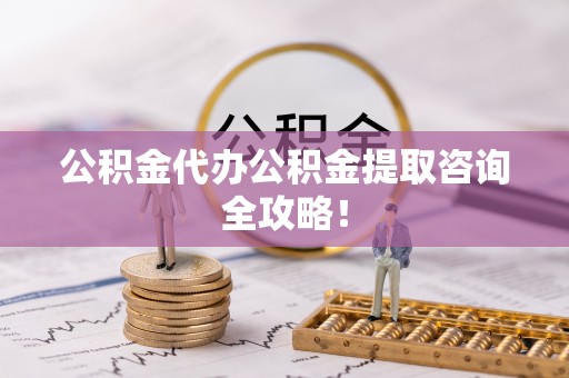 长白公积金代办公积金提取咨询全攻略！