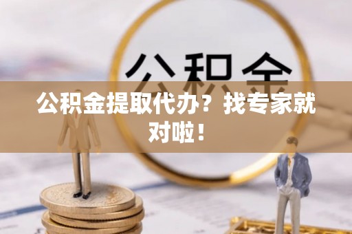 长白公积金提取代办？找专家就对啦！
