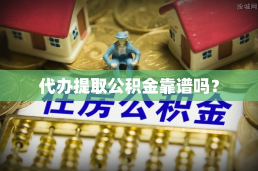 长白代办提取公积金靠谱吗？