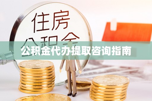长白公积金代办提取咨询指南