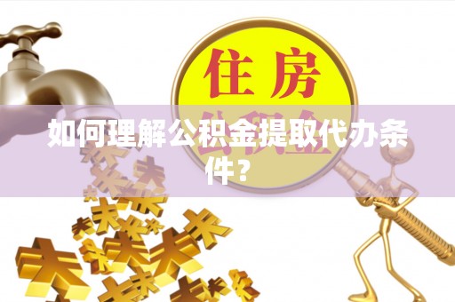 长白如何理解公积金提取代办条件？