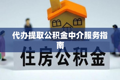 长白代办提取公积金中介服务指南