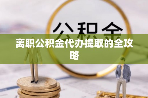 长白离职公积金代办提取的全攻略
