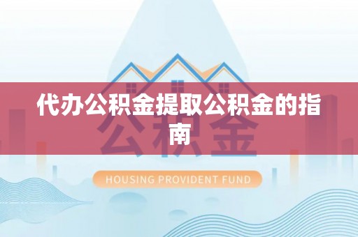 长白代办公积金提取公积金的指南