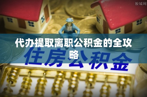 长白代办提取离职公积金的全攻略